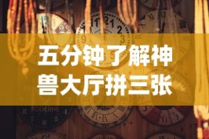 五分钟了解神兽大厅拼三张有挂真的吗”(详细开挂教程)