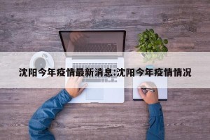 沈阳今年疫情最新消息:沈阳今年疫情情况