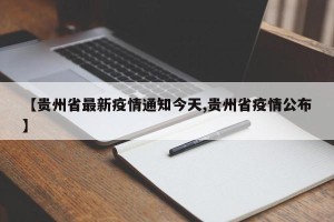 【贵州省最新疫情通知今天,贵州省疫情公布】