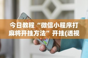 今日教程“微信小程序打麻将开挂方法”开挂(透视)辅助教程