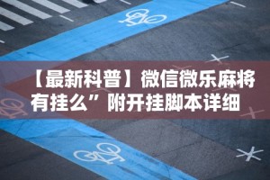 【最新科普】微信微乐麻将有挂么”附开挂脚本详细步骤
