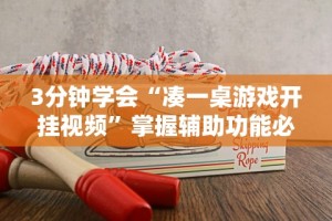 3分钟学会“凑一桌游戏开挂视频”掌握辅助功能必胜规则