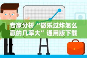 专家分析“微乐过炸怎么赢的几率大”通用版下载教程