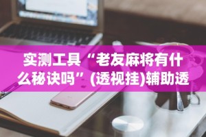 实测工具“老友麻将有什么秘诀吗”(透视挂)辅助透视教程