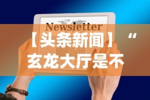 【头条新闻】“玄龙大厅是不是有挂”开挂(透视)辅助教程
