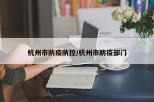 杭州市防疫防控/杭州市防疫部门