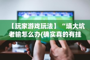 【玩家游戏玩法】“填大坑老输怎么办(确实真的有挂)-知乎