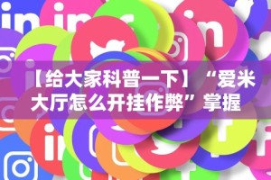 【给大家科普一下】“爱米大厅怎么开挂作弊”掌握辅助功能必胜规则