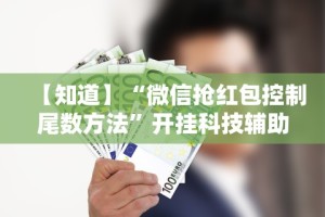 【知道】“微信抢红包控制尾数方法”开挂科技辅助神器手机