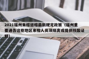 2021福州来榕返榕最新规定政策（福州重要通告这些地区来榕人员须隔离或提供核酸证明）