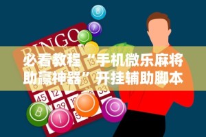 必看教程“手机微乐麻将助赢神器”开挂辅助脚本+详细开挂