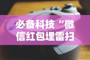 必备科技“微信红包埋雷扫雷控制器”可以开挂作弊