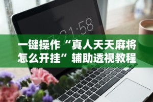 一键操作“真人天天麻将怎么开挂”辅助透视教程