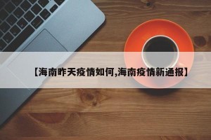 【海南昨天疫情如何,海南疫情新通报】