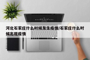 河北石家庄什么时候发生疫情/石家庄什么时候出现疫情