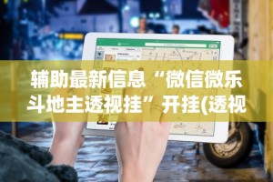辅助最新信息“微信微乐斗地主透视挂”开挂(透视)辅助教程