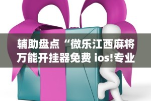 辅助盘点“微乐江西麻将万能开挂器免费 ios!专业师傅带你一起了解(确实有挂)