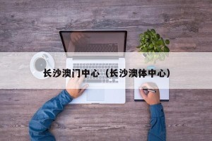 长沙澳门中心（长沙澳体中心）