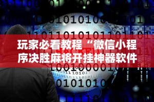 玩家必看教程“微信小程序决胜麻将开挂神器软件下载”开挂详细教程