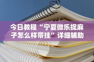 今日教程“宁夏微乐捉麻子怎么样带挂”详细辅助透视