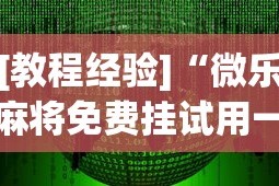 [教程经验]“微乐麻将免费挂试用一天”(透视挂)辅助透视教程