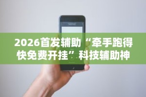 2026首发辅助“牵手跑得快免费开挂”科技辅助神器手机版