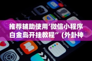 推荐辅助使用‘微信小程序白金岛开挂教程”(外卦神器下载)