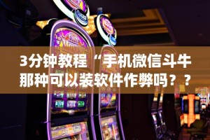 3分钟教程“手机微信斗牛那种可以装软件作弊吗？？_游戏_玩家_工具