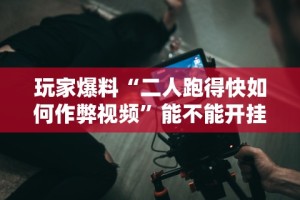 玩家爆料“二人跑得快如何作弊视频”能不能开挂!