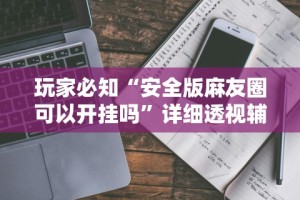 玩家必知“安全版麻友圈可以开挂吗”详细透视辅助教程官方正版下载