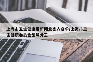 上海市卫生健康委新闻发言人名单/上海市卫生健康委员会领导分工
