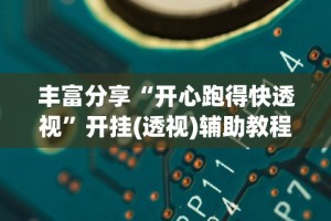 丰富分享“开心跑得快透视”开挂(透视)辅助教程