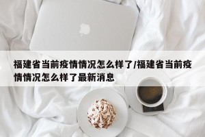 福建省当前疫情情况怎么样了/福建省当前疫情情况怎么样了最新消息