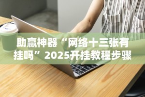 助赢神器“网络十三张有挂吗”2025开挂教程步骤