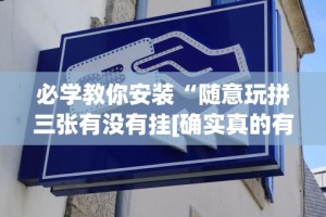 必学教你安装“随意玩拼三张有没有挂[确实真的有挂]