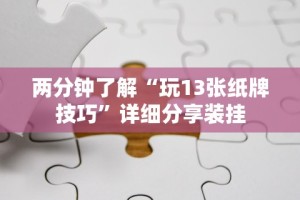 两分钟了解“玩13张纸牌技巧”详细分享装挂