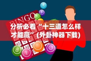 分析必看“十三道怎么样才能赢”(外卦神器下载)
