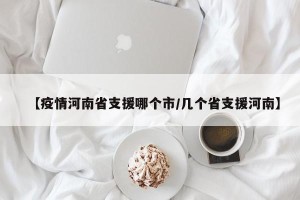 【疫情河南省支援哪个市/几个省支援河南】