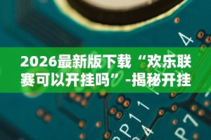 2026最新版下载“欢乐联赛可以开挂吗”-揭秘开挂教程分享