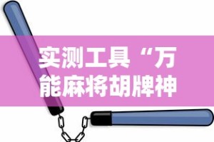实测工具“万能麻将胡牌神器手机”-必赢神器安装
