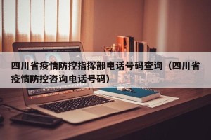 四川省疫情防控指挥部电话号码查询（四川省疫情防控咨询电话号码）