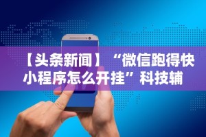 【头条新闻】“微信跑得快小程序怎么开挂”科技辅助神器手机版教程