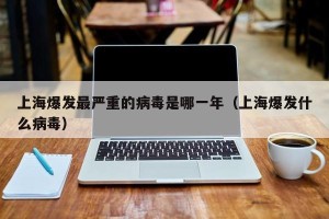 上海爆发最严重的病毒是哪一年（上海爆发什么病毒）