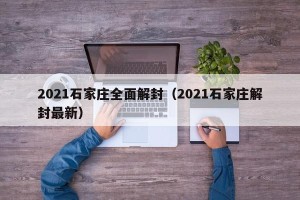2021石家庄全面解封（2021石家庄解封最新）