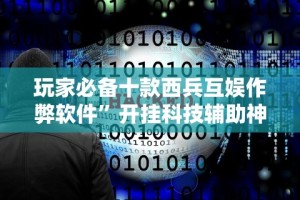 玩家必备十款西兵互娱作弊软件”开挂科技辅助神器手机