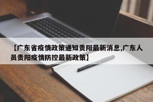 【广东省疫情政策通知贵阳最新消息,广东人员贵阳疫情防控最新政策】