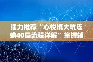 强力推荐“心悦填大坑连输40局流程详解”掌握辅助功能必胜规则