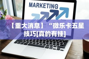 【重大消息】“微乐卡五星技巧[真的有挂]