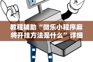 教程辅助“微乐小程序麻将开挂方法是什么”详细辅助教程分享