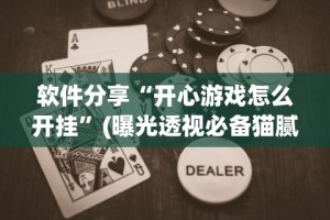 软件分享“开心游戏怎么开挂”(曝光透视必备猫腻)